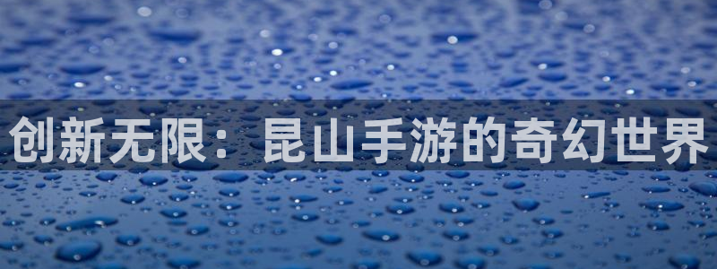 大神在线开奖28：创新无限：昆山手游的奇幻世界