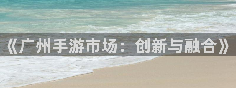 雷火电竞开奖：《广州手游市场：创新与融合》