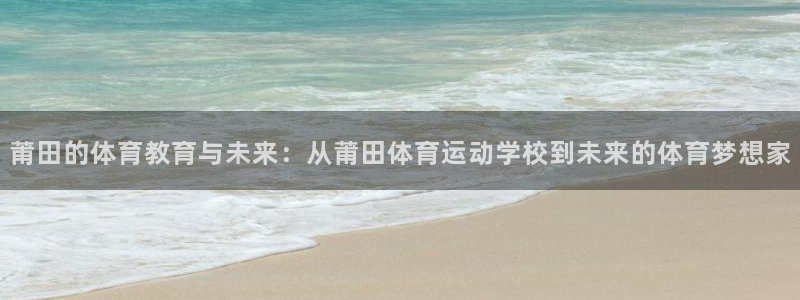 皇冠678体育：莆田的体育教育与未来：从莆田体育运动学校到未来的体育梦想家