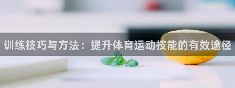 678体育app：训练技巧与方法：提升体育运动技能的有效途径